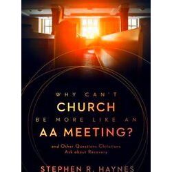 Why Can't Church Be More Like An Aa Meeting?: And Other Questions Christians Ask