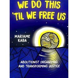 We Do This Til We Free Us: Abolitionist Organizing And Transforming Justice