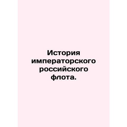 History of the Imperial Russian Navy. In Russian /Istoriya imperatorskogo ross