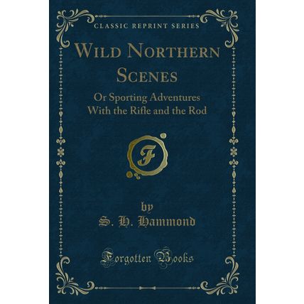 Wild Northern Scenes: Or Sporting Adventures With the Rifle and the Rod