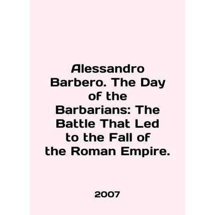 Alessandro Barbero. The Day of the Barbarians: The Battle That Led to the Fall