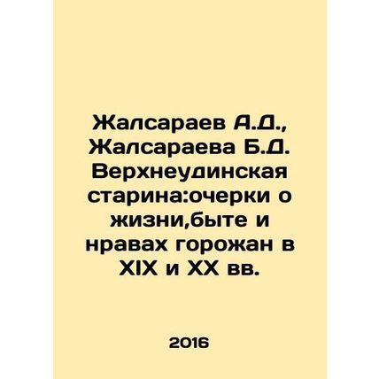 A.D. Zhalsaraev, B.D. Zhalsaraeva Verkhneudinskaya Old Man: Essays on the Life,