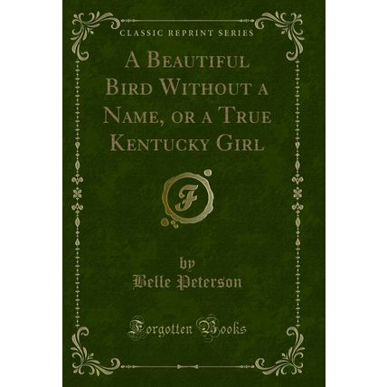 A Beautiful Bird Without a Name, or a True Kentucky Girl (Classic Reprint)