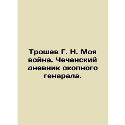 Troshev G. N. My war. Chechen diary of a trench general. In Russian /Troshev G.