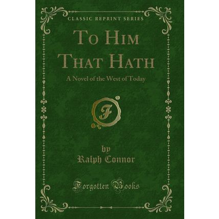To Him That Hath: A Novel of the West of Today (Classic Reprint)