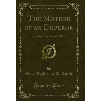 The Mother of an Emperor: Reprints From Pen and Brush (Classic Reprint)