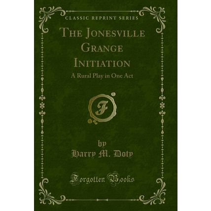 The Jonesville Grange Initiation: A Rural Play in One Act (Classic Reprint)