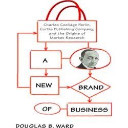 A New Brand Of Business: Charles Coolidge Parlin, Curtis Publishing Company, And