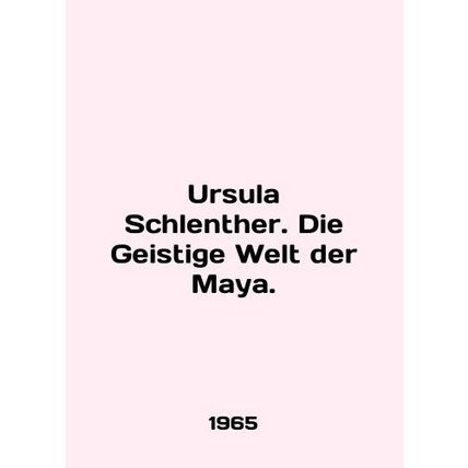Ursula Schlenther. Die Geistige Welt der Maya. In English /Ursula Schlenther. D