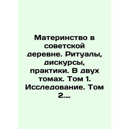 Motherhood in the Soviet Village. Rituals, Discourses, Practices. In Two Volumes