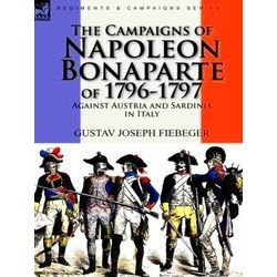 The Campaigns of Napoleon Bonaparte of 1796-1797 Against Austria and Sardinia in
