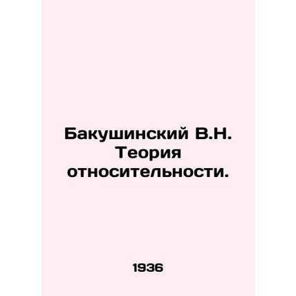 Bakushinsky V.N. Theory of Relativity. In Russian /Bakushinskiy V.N. Teoriya ot