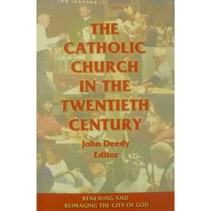 THE CATHOLIC CHURCH IN TWENTIETH CENTURY JOHN DEEDY RENEWING AND REIMAGINING