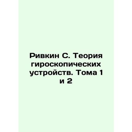 Rivkin S. Theory of gyroscopic devices. Volumes 1 and 2