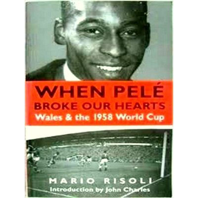 When Pele Broke our Hearts. Wales the 1958 World Cup by Mario Risoli
