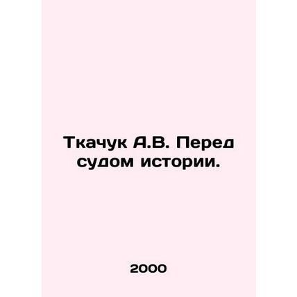 A.V. Tkachuk Before the Court of History. In Russian /Tkachuk A.V. Pered sudom