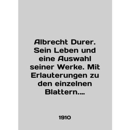 Albrecht Durer. Sein Leben und eine Auswahl seiner Werke. Mit Erlauterungen zu d