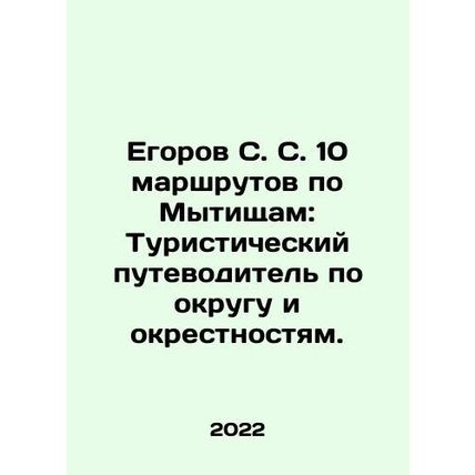 Egorov S. S. 10 routes along Mytishchi: Tourist guide to the district and its