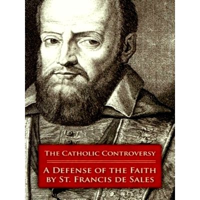 The Catholic Controversy: A Defense of the Faith by Francis De Sales