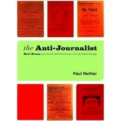 The Anti-Journalist - Karl Kraus and Jewish Self-Fashioning in Fin-De-Siecle Eur