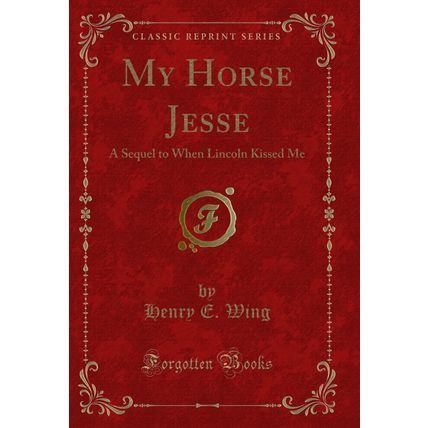 My Horse Jesse: A Sequel to When Lincoln Kissed Me (Classic Reprint)