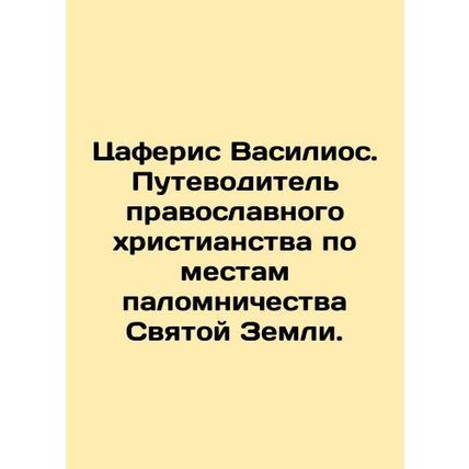 Zaferis Vasilios. Orthodox Christianitys guide to the Holy Lands pilgrimage site