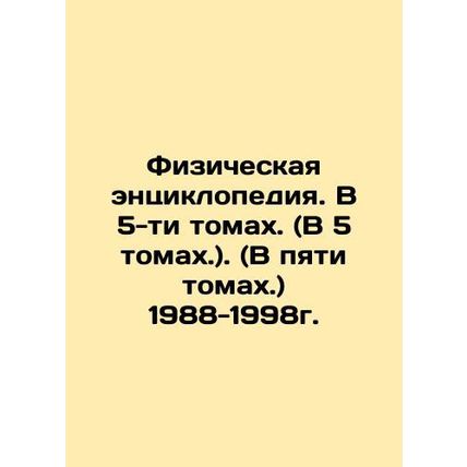 Physical Encyclopedia. In 5 Volumes. (In 5 Volumes.) (In 5 Volumes.) 1988-1998.