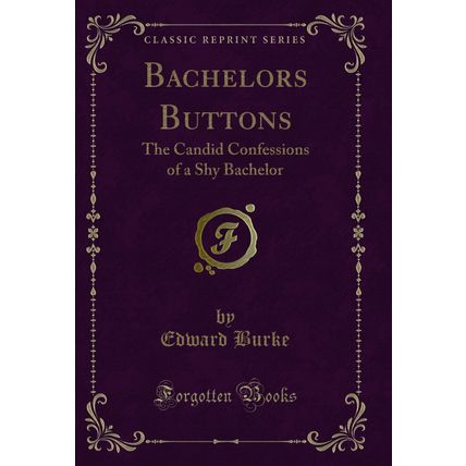 Bachelors Buttons: The Candid Confessions of a Shy Bachelor (Classic Reprint)