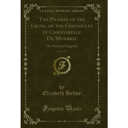 The Pilgrim of the Cross, or the Chronicles of Christabelle De Mowbray, Vol