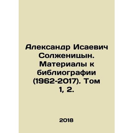 Alexander Isaevich Solzhenitsyn. Materials to the bibliography (1962-2017). Vol