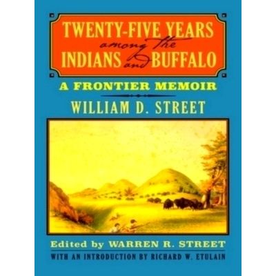 Twenty-Five Years Among the Indians and Buffalo - A Frontier Memoir by William D