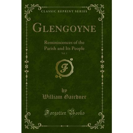 Glengoyne, Vol. 1: Reminiscences of the Parish and Its People (Classic Reprint)