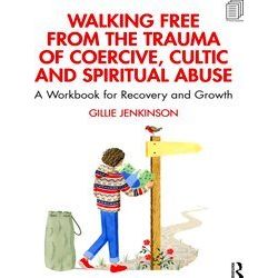 Walking Free From The Trauma Of Coercive, Cultic And Spiritual Abuse