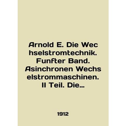 Arnold E. Die Wechselstromtechnik. Funafter Band. Asinchronen Wechselstrommaschi