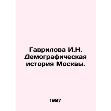 Gavrilova I.N. Demographic History of Moscow./Gavrilova I.N. Demograficheskaya i