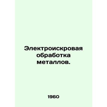 Electrical Spark Treatment of Metals. In Russian /Elektroiskrovaya obrabotka m