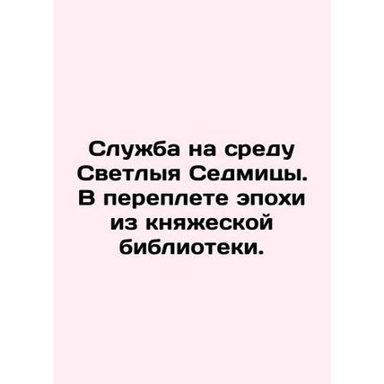 A service on the Wednesday of Svetlana Sedmitsa. In an epoch bound from the prin