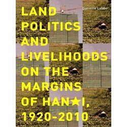 Land Politics And Livelihoods On The Margins Of Hanoi, 1920-2010