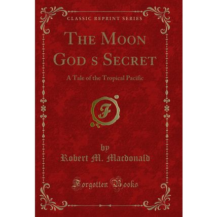 The Moon Gods Secret: A Tale of the Tropical Pacific (Classic Reprint)
