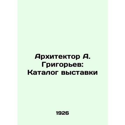 Architect A. Grigoryev: Exhibition Catalogue In Russian /Arkhitektor A. Grigore