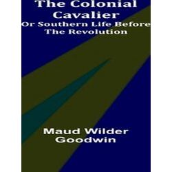 The Colonial Cavalier, Or Southern Life Before The Revolution