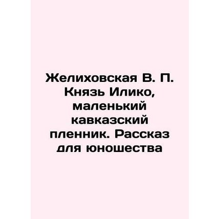Zhelikhovskaya V.P. Prince Iliko, a small Caucasian captive. A Story for Youth I