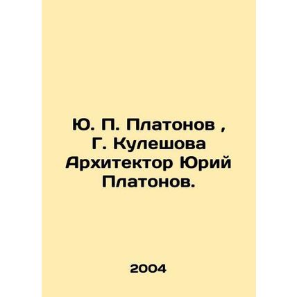 Yuri P. Platonov, G. Kuleshova Architect Yuri Platonov. In Russian /Yu. P. Pla