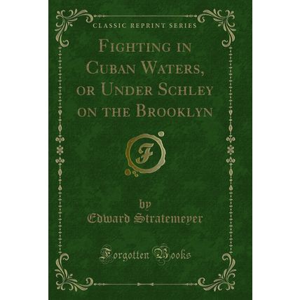 Fighting in Cuban Waters, or Under Schley on the Brooklyn (Classic Reprint)