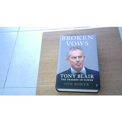 Broken Vows - Tony Blair: The Tragedy of Power. Tom Bower (1st Edn H/B) 2016