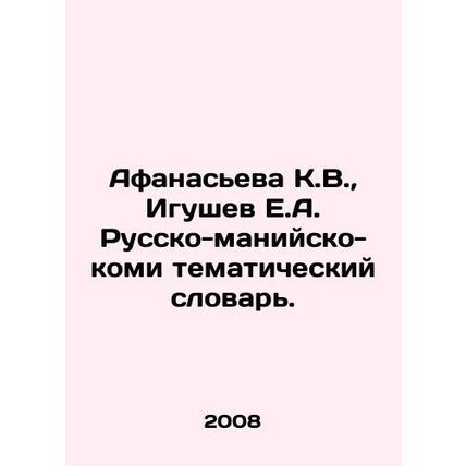 Afanasieva K.V., Igushev E.A. Russo-Maniya-Komi Thematic Dictionary. In Russi