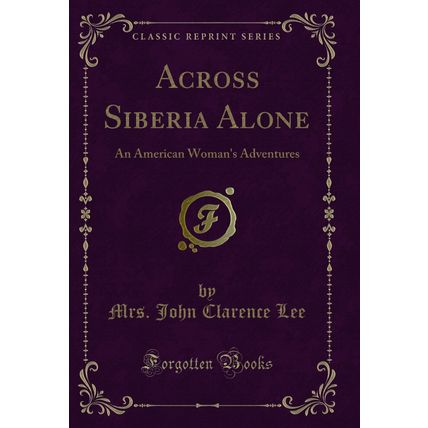 Across Siberia Alone: An American Woman's Adventures (Classic Reprint)