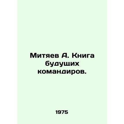 Mityaev A. Book of Future Commanders. In Russian /Mityaev A. Kniga budushchikh