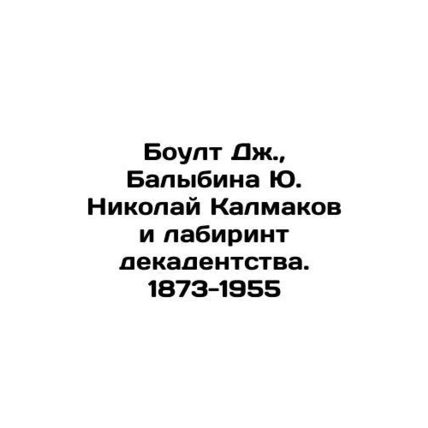 Boult J., Balybina Yu. Nikolai Kalmakov and the Labyrinth of Decadence. 1873-1
