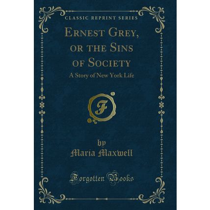 Ernest Grey, or the Sins of Society: A Story of New York Life (Classic Reprint)